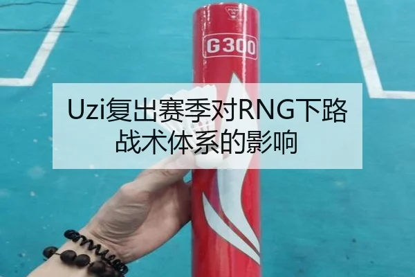 Uzi复出赛季对RNG下路战术体系的影响 - starsports
